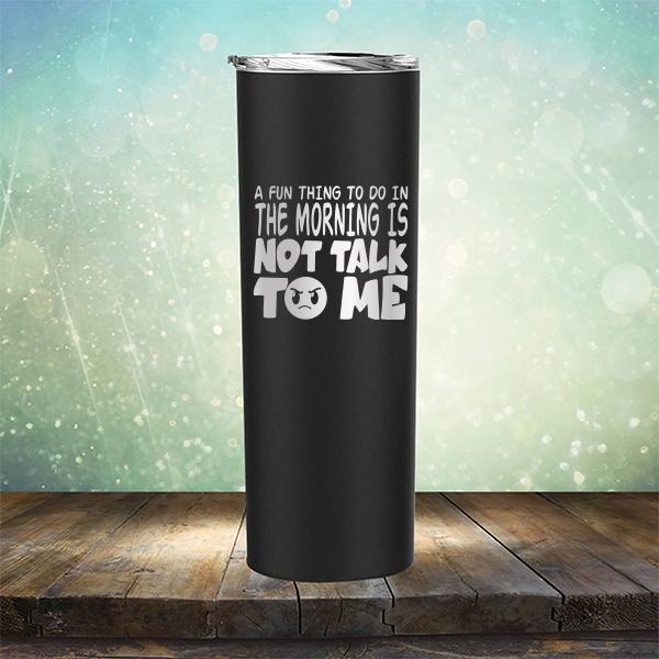 A Fun Thing To Do In The Morning Is Not Talk To Me - Laser Etched Tumbler Mug