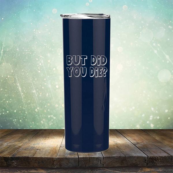 But Did You Die? - Laser Etched Tumbler Mug