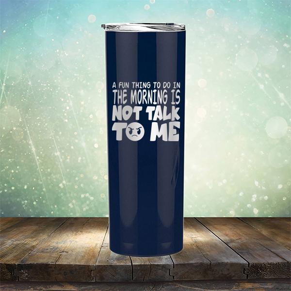 A Fun Thing To Do In The Morning Is Not Talk To Me - Laser Etched Tumbler Mug