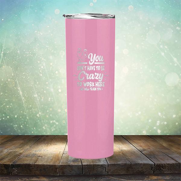 You Don't Have To Be Crazy To Work Here We Will Train You - Laser Etched Tumbler Mug