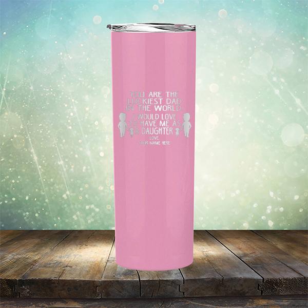 You Are The Luckiest Dad in The World. I Would Love to Have Me As A Daughter - Laser Etched Tumbler Mug