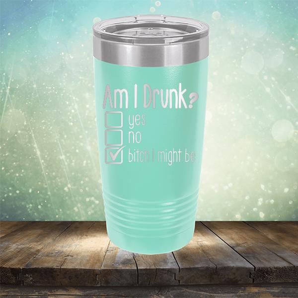 Am I Drunk Yes, No, Bitch I Might Be - Laser Etched Tumbler Mug