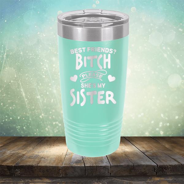 Best Friends? Bitch Please She&#39;s My Sister - Laser Etched Tumbler Mug