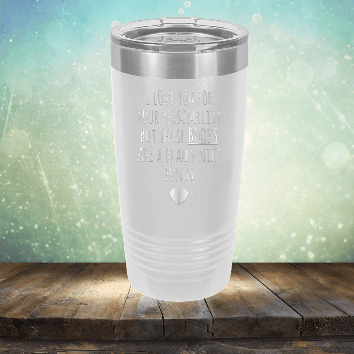 I Love You for Your Personality But Those Boobs Are A Really Nice Bonus - Laser Etched Tumbler Mug