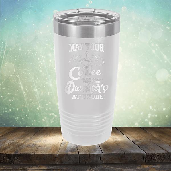 May Your Coffee Be Stronger Than Your Daughter&#39;s Attitude - Laser Etched Tumbler Mug