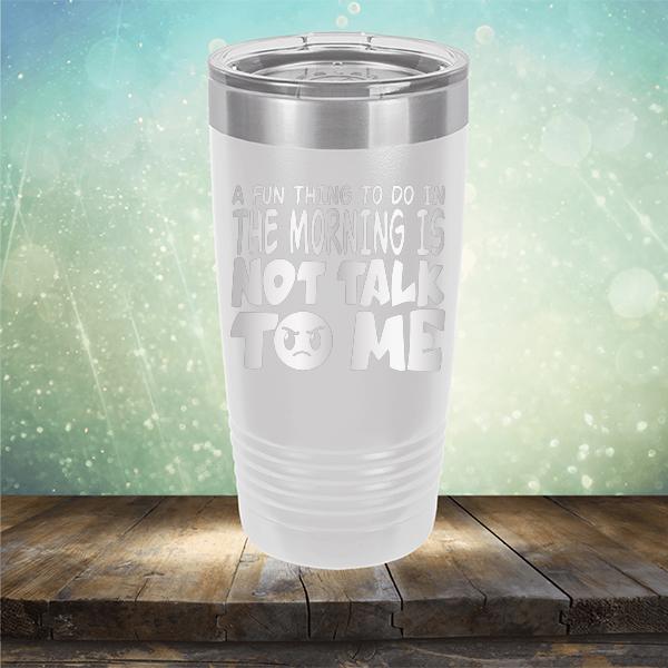 A Fun Thing To Do In The Morning Is Not Talk To Me - Laser Etched Tumbler Mug