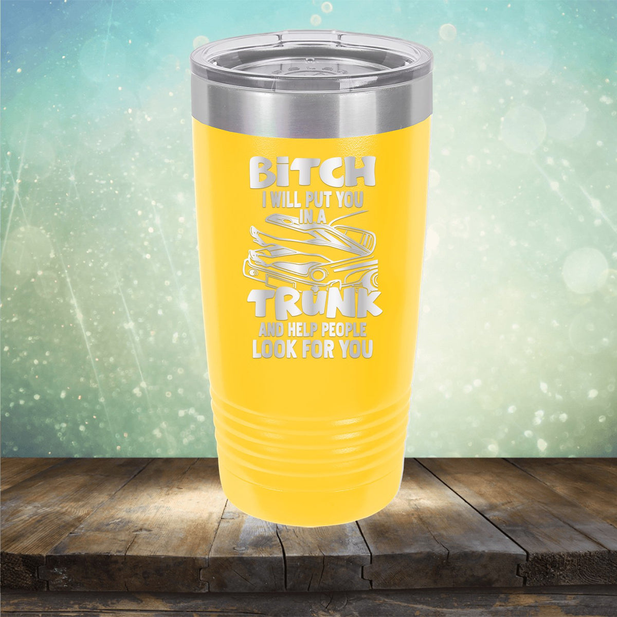 Bitch I Will Put You in A Trunk and Help People Look For You - Laser Etched Tumbler Mug