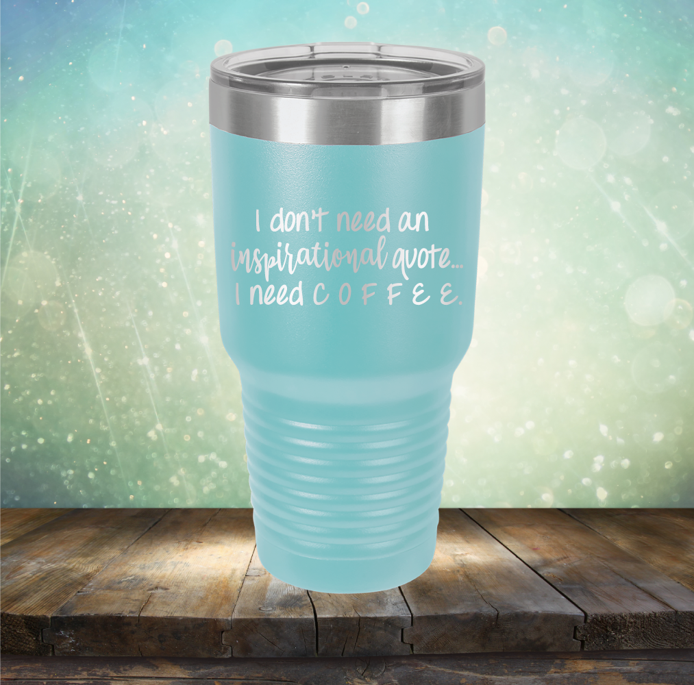 I don&#39;t need an inspiritional quote. I need Coffee - Laser Etched Tumbler Mug