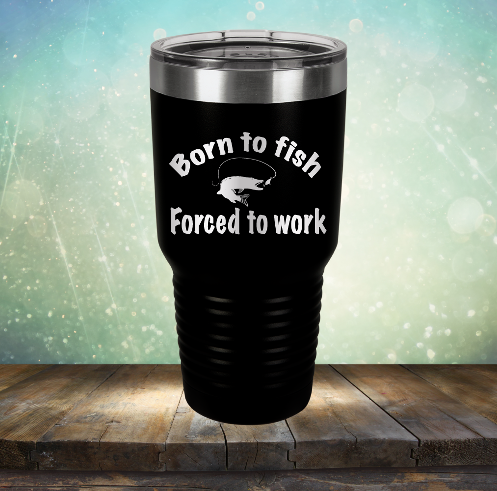 Born to Fish Forced to Work - Laser Etched Tumbler Mug