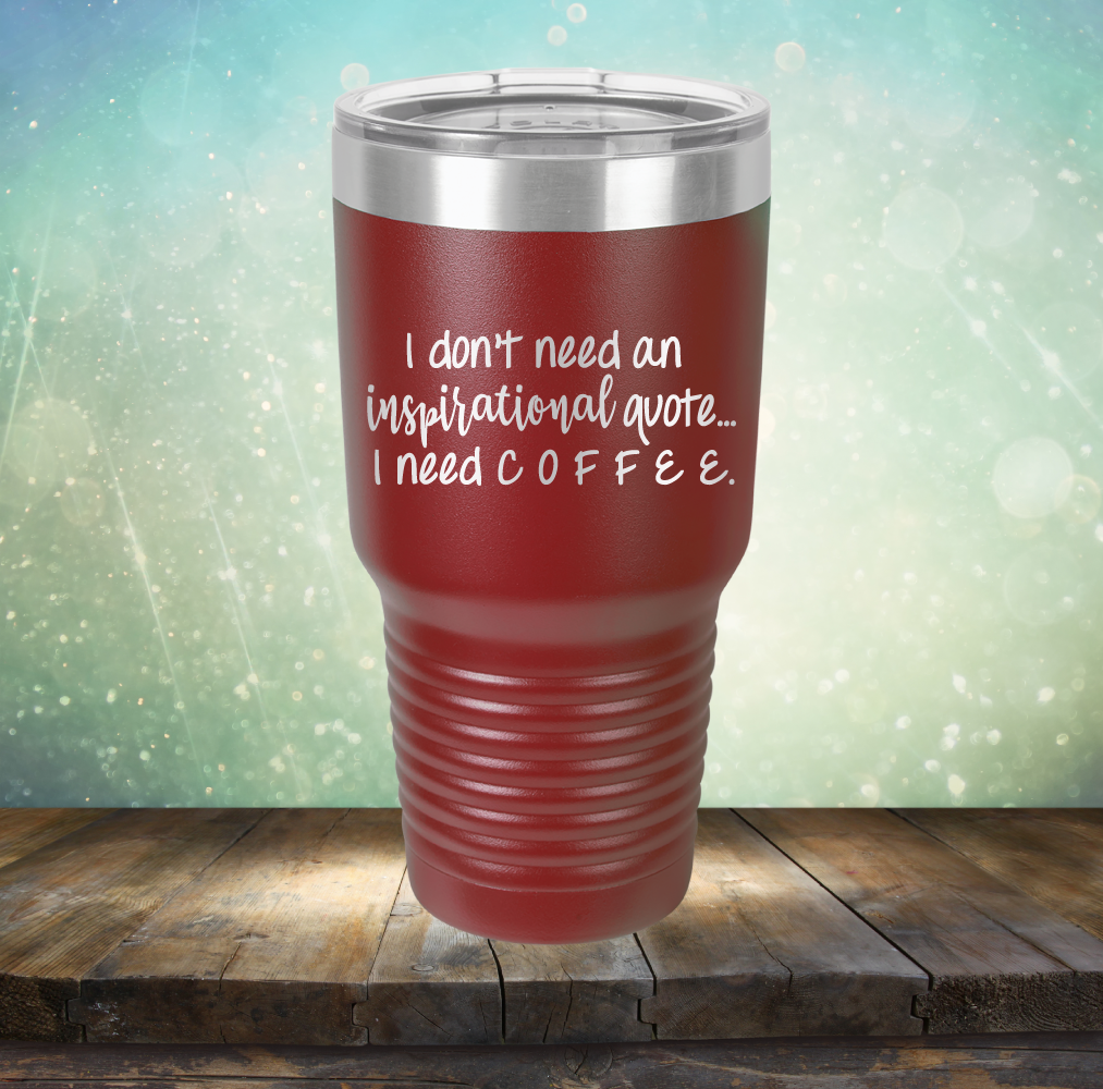 I don&#39;t need an inspiritional quote. I need Coffee - Laser Etched Tumbler Mug