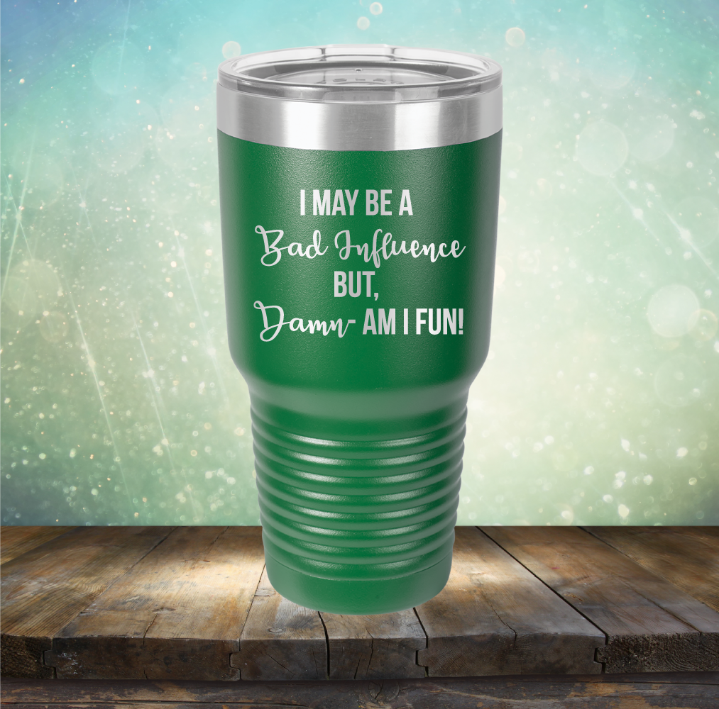 I may be A Bad Influence But Damn - AM I FUN! - Laser Etched Tumbler Mug