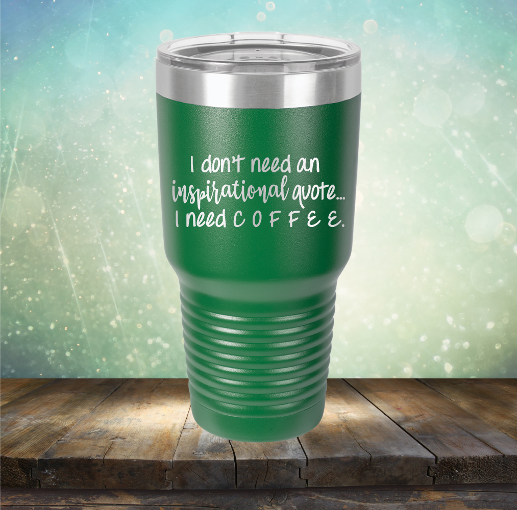 I don&#39;t need an inspiritional quote. I need Coffee - Laser Etched Tumbler Mug