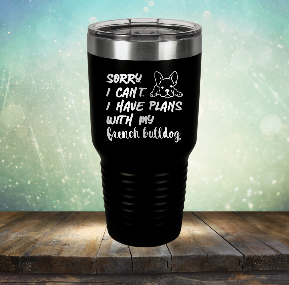 Sorry I Can&#39;t. I have Plans with my French Bulldog - Laser Etched Tumbler Mug