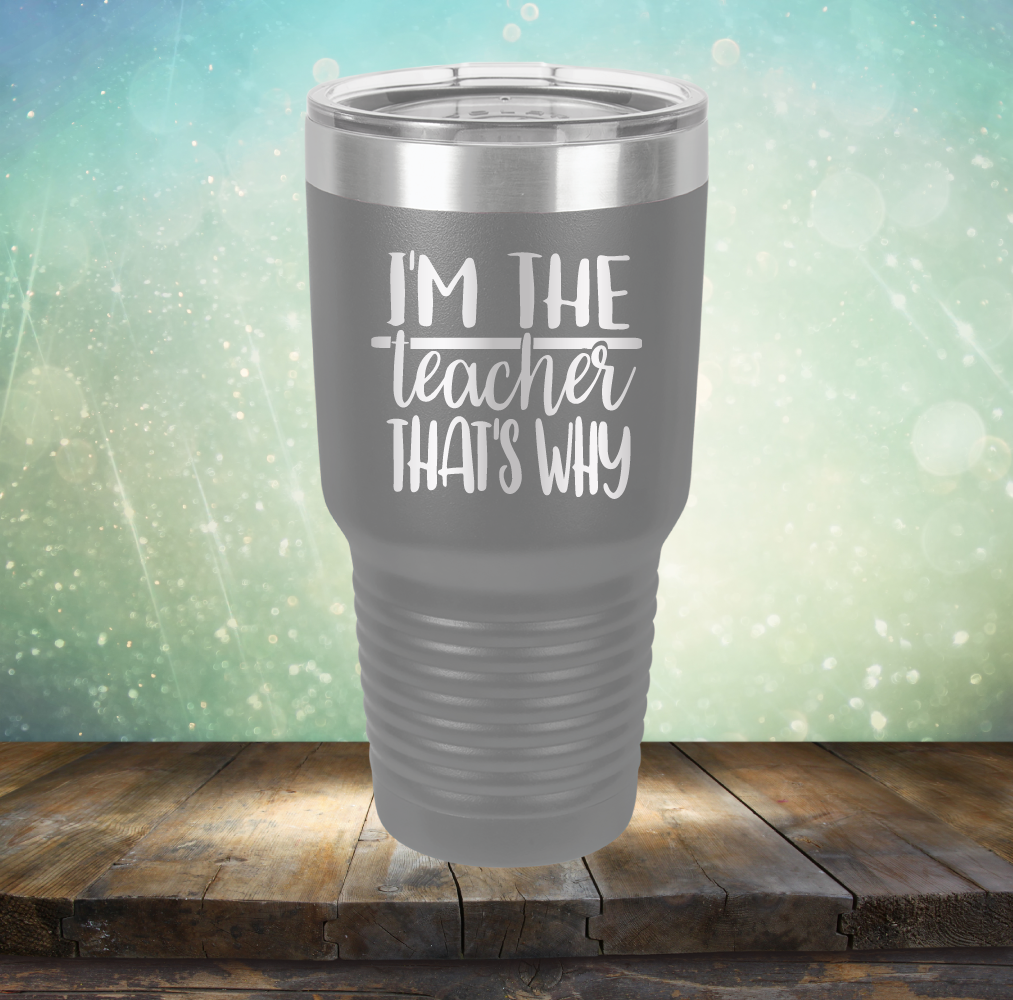 I&#39;m The Teacher That&#39;s Why - Laser Etched Tumbler Mug