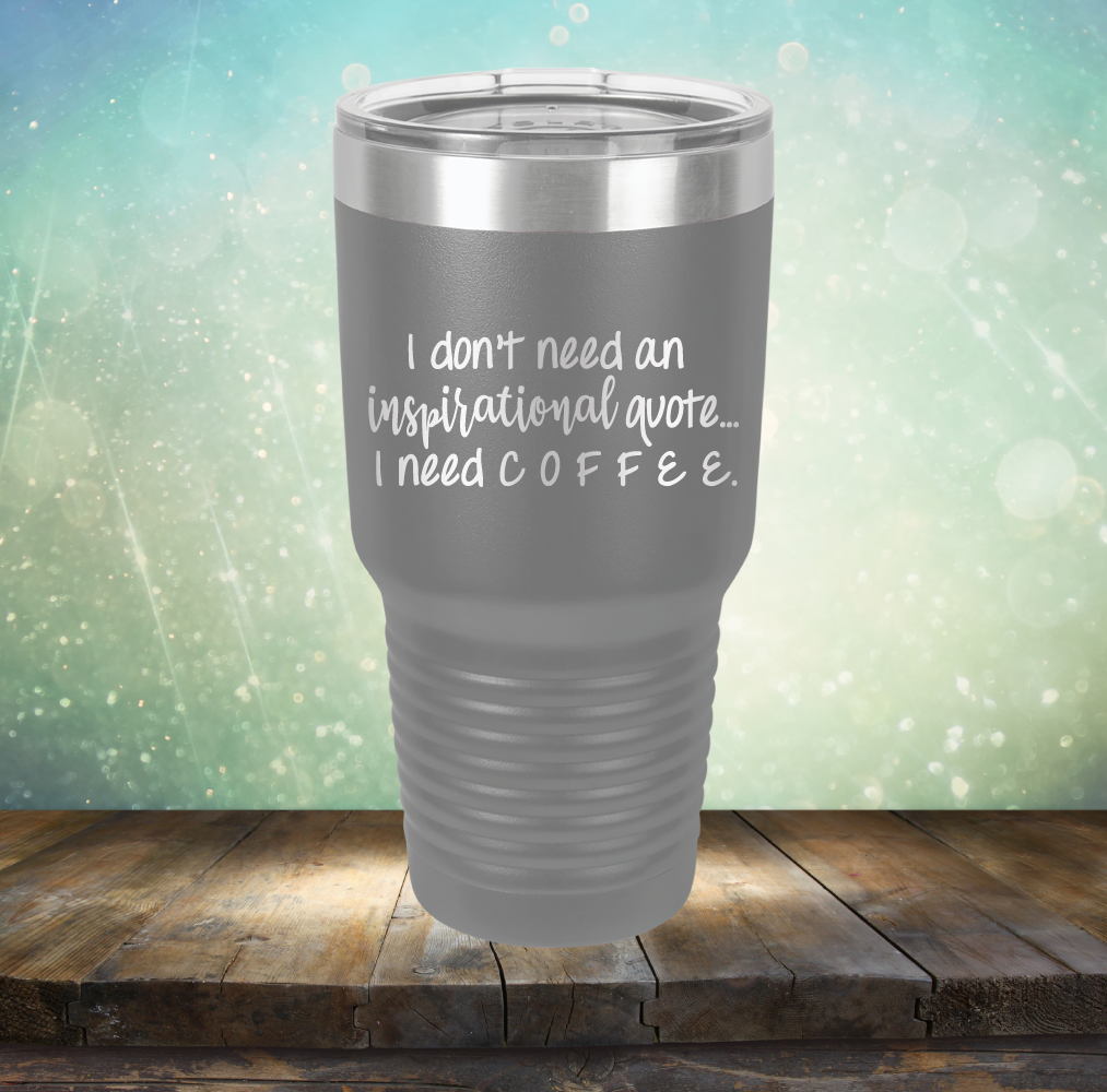 I don&#39;t need an inspiritional quote. I need Coffee - Laser Etched Tumbler Mug