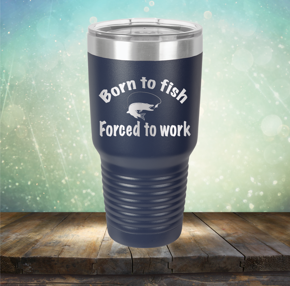 Born to Fish Forced to Work - Laser Etched Tumbler Mug