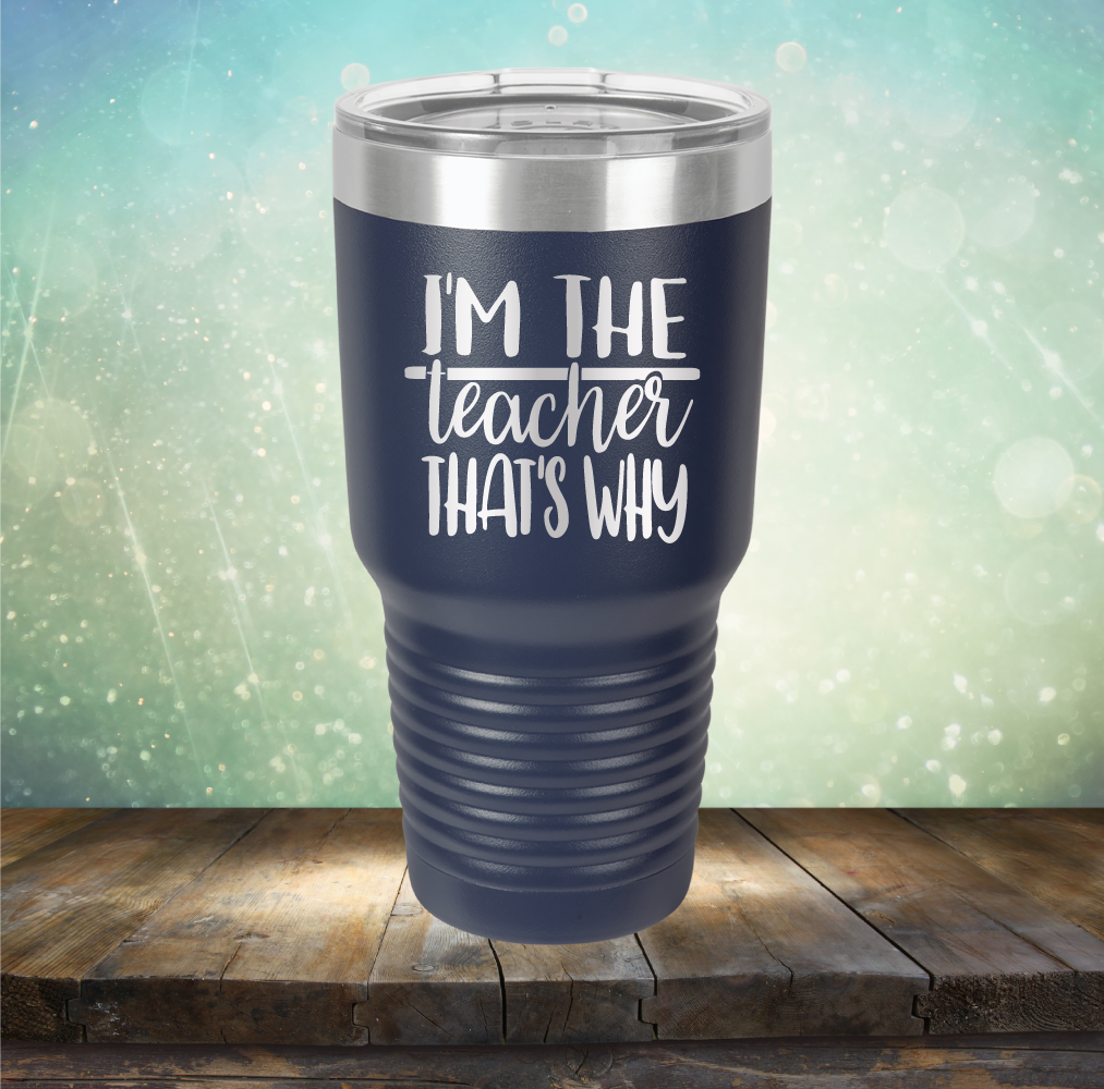 I&#39;m The Teacher That&#39;s Why - Laser Etched Tumbler Mug