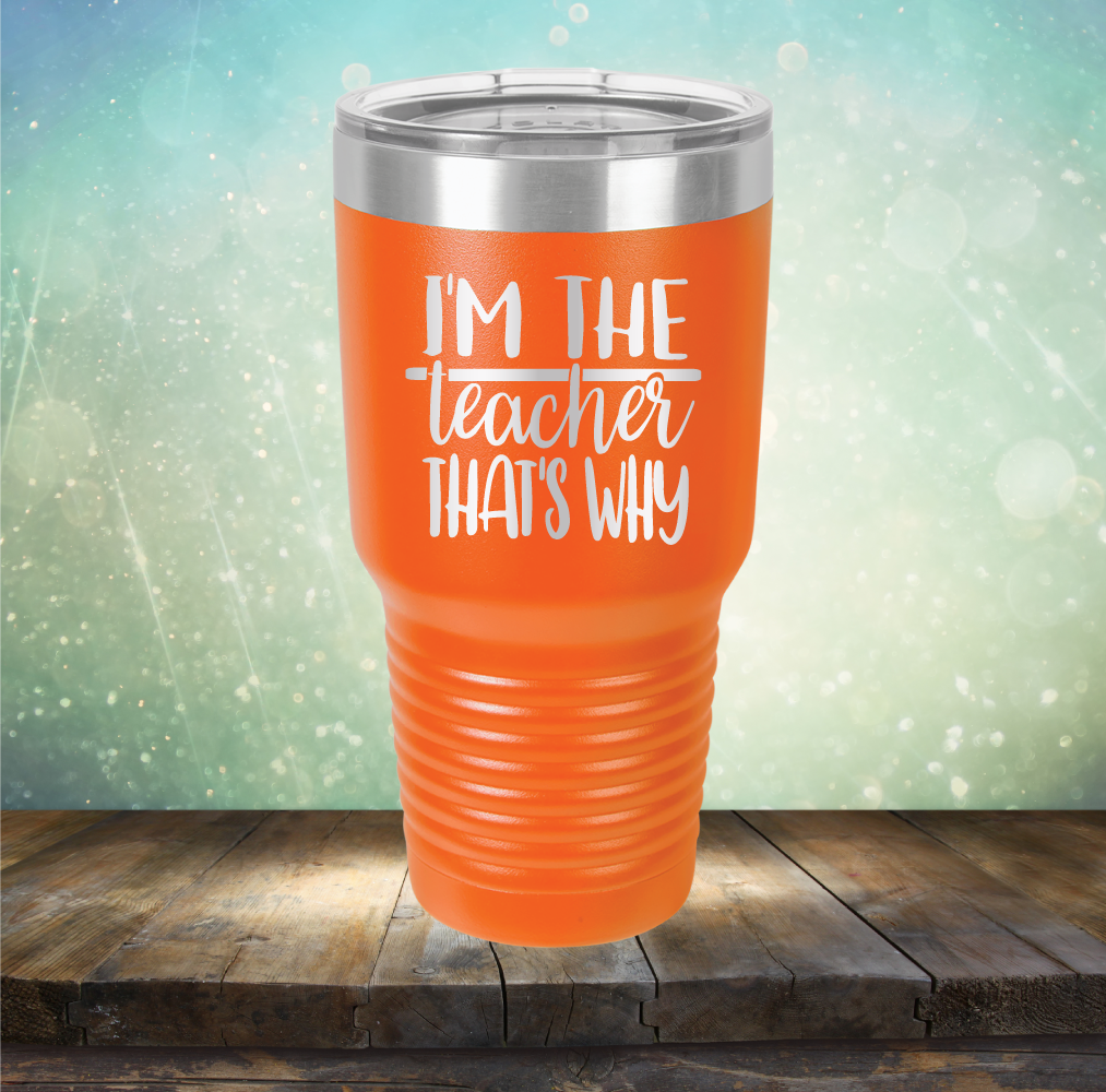 I&#39;m The Teacher That&#39;s Why - Laser Etched Tumbler Mug