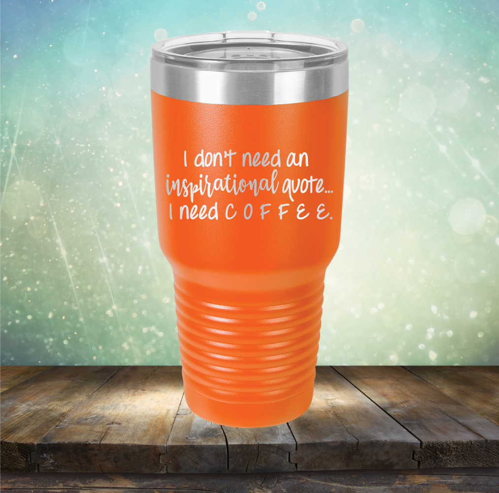 I don&#39;t need an inspiritional quote. I need Coffee - Laser Etched Tumbler Mug