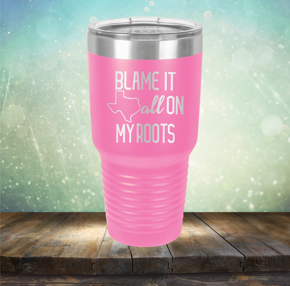 Blame it All on my Texas Roots - Laser Etched Tumbler Mug