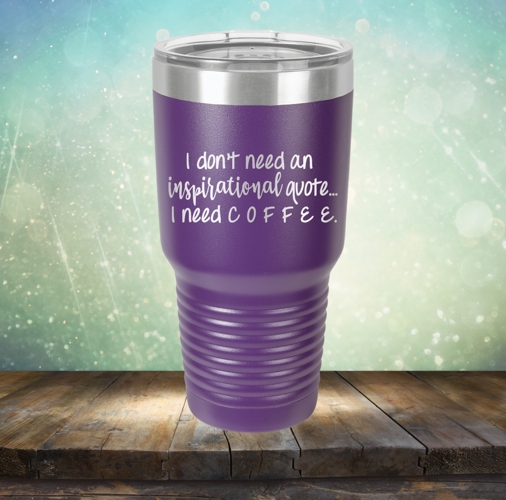 I don&#39;t need an inspiritional quote. I need Coffee - Laser Etched Tumbler Mug