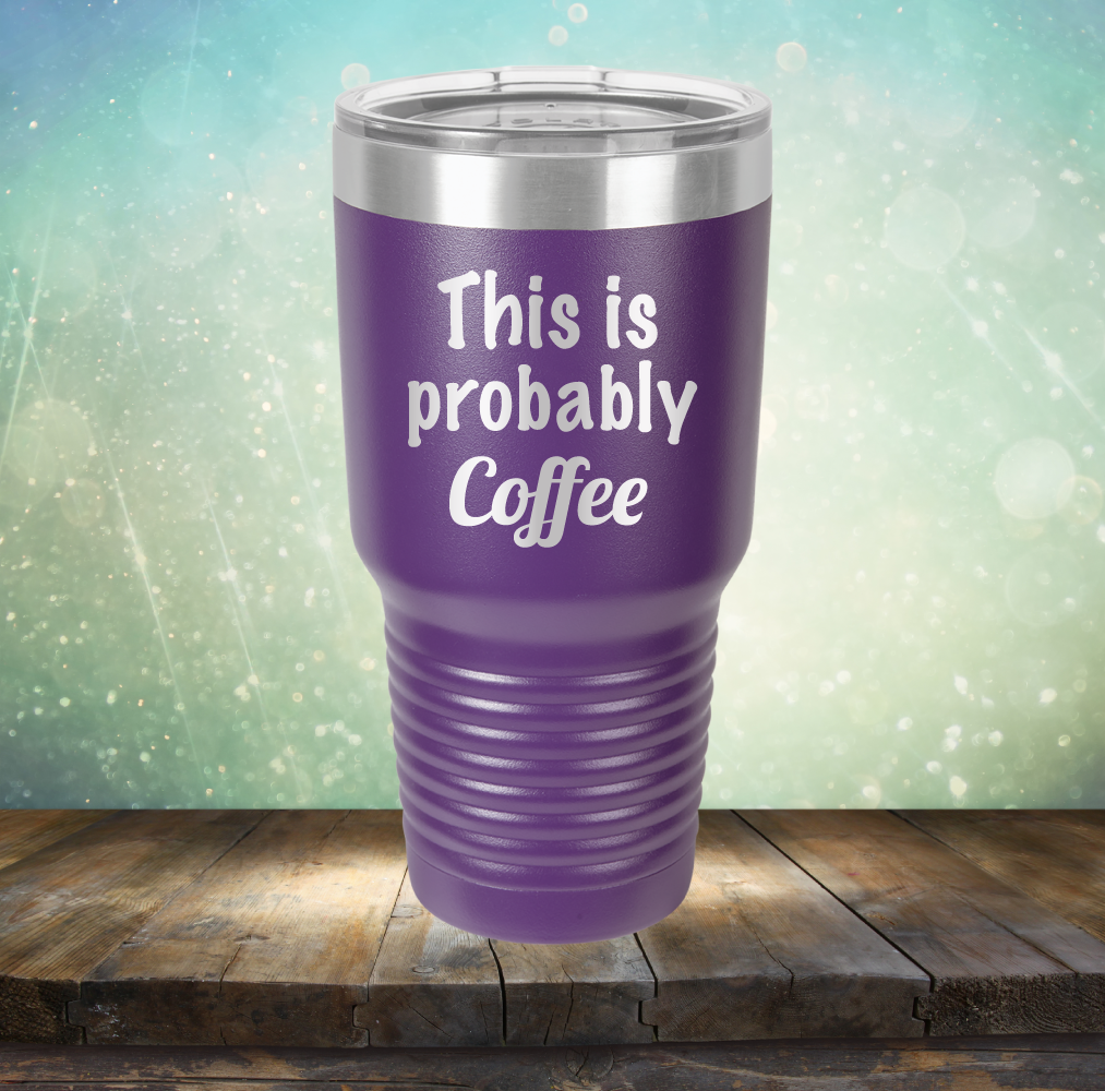 This is Probably Coffee - Laser Etched Tumbler Mug