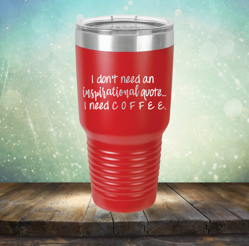I don&#39;t need an inspiritional quote. I need Coffee - Laser Etched Tumbler Mug