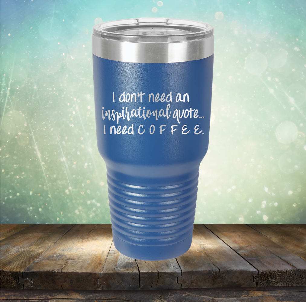 I don&#39;t need an inspiritional quote. I need Coffee - Laser Etched Tumbler Mug
