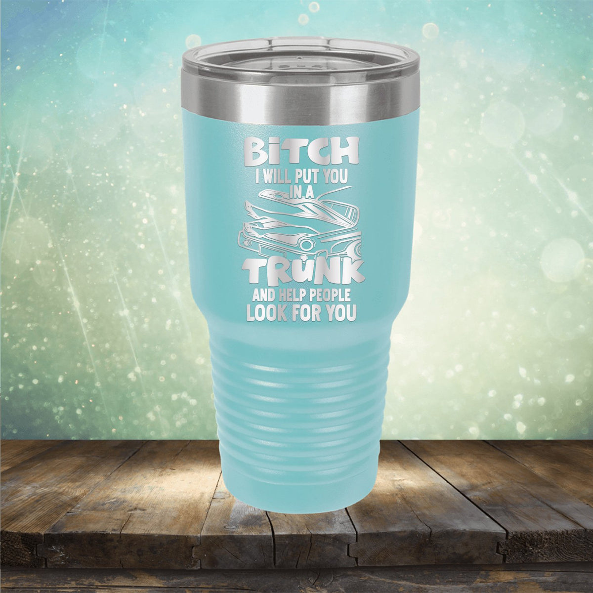 Bitch I Will Put You in A Trunk and Help People Look For You - Laser Etched Tumbler Mug
