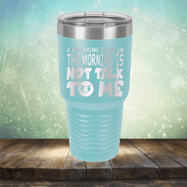 A Fun Thing To Do In The Morning Is Not Talk To Me - Laser Etched Tumbler Mug