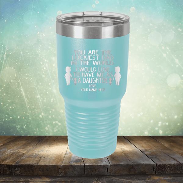 You Are The Luckiest Dad in The World. I Would Love to Have Me As A Daughter - Laser Etched Tumbler Mug