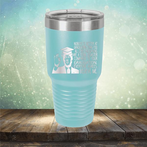 Nobody is Better At Graduating Than You All Other Graduations Are A Total Disaster Compared to Your Graduation - Laser Etched Tumbler Mug