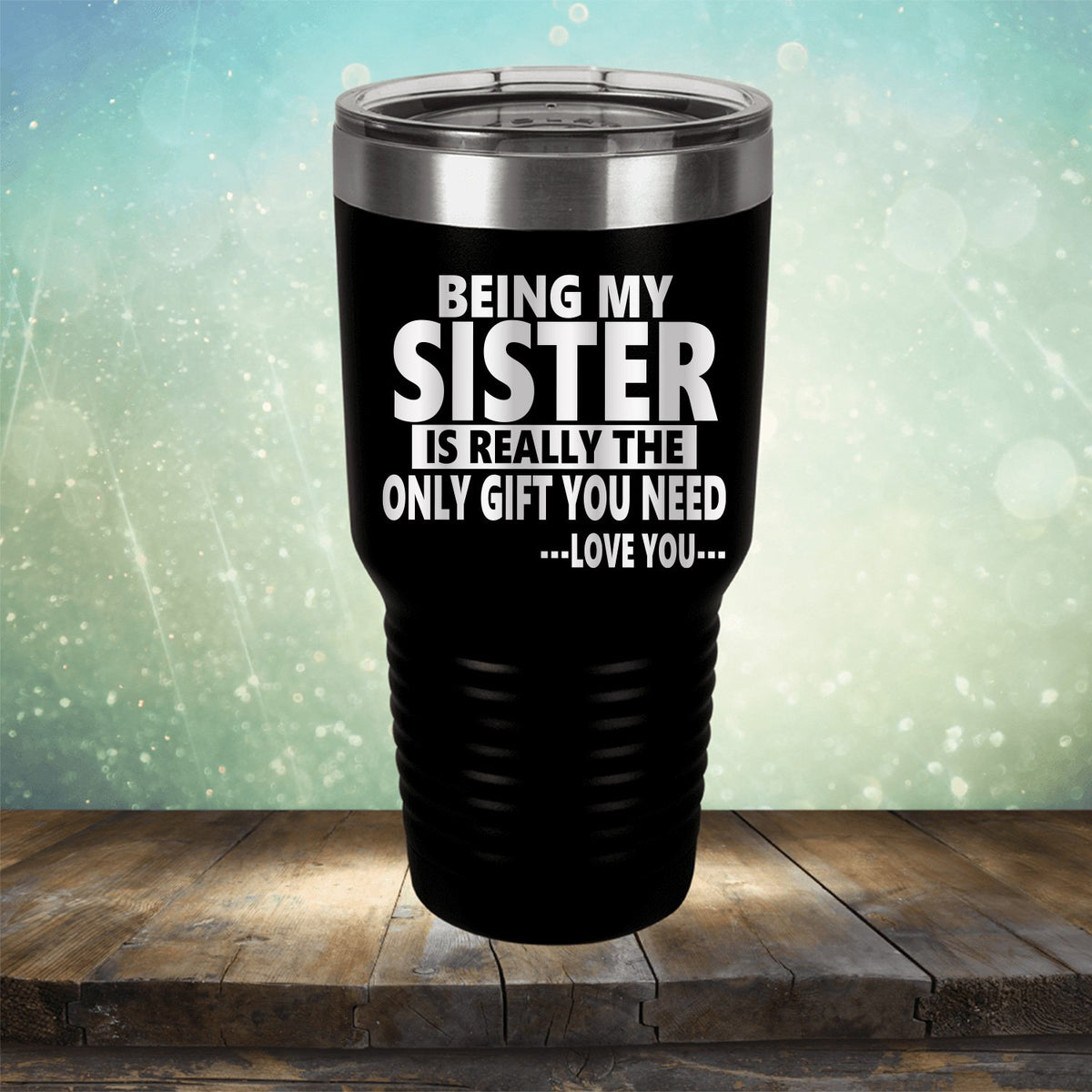 Being My Sister is Really The Only Gift You Need...Love You... - Laser Etched Tumbler Mug