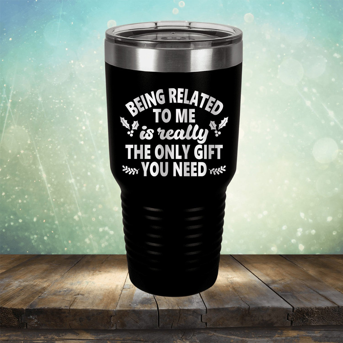 Being Related To Me Is Really The Only Gift You Need - Laser Etched Tumbler Mug