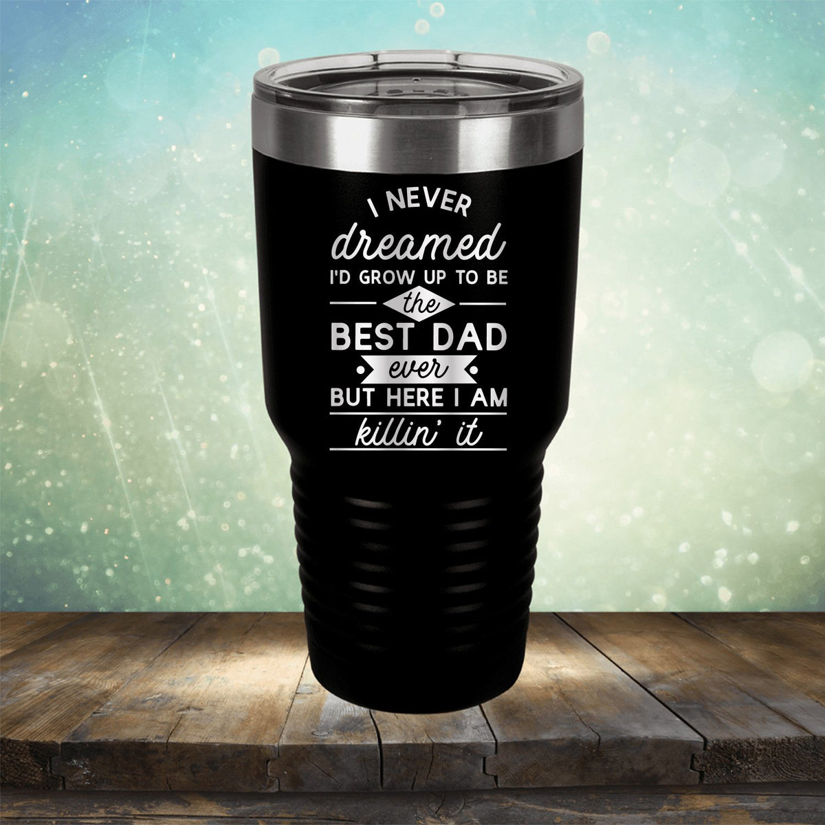 I Never Dreamed I&#39;d Grow up to Be the Best Dad Ever But Here I&#39;m Killin&#39; it - Laser Etched Tumbler Mug