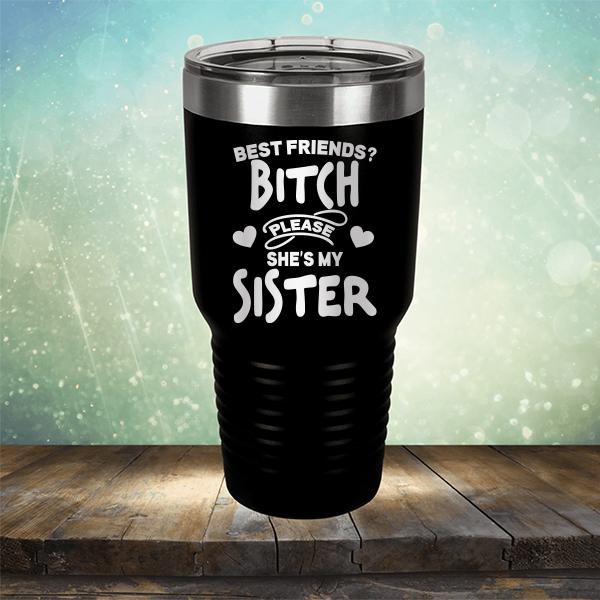 Best Friends? Bitch Please She&#39;s My Sister - Laser Etched Tumbler Mug