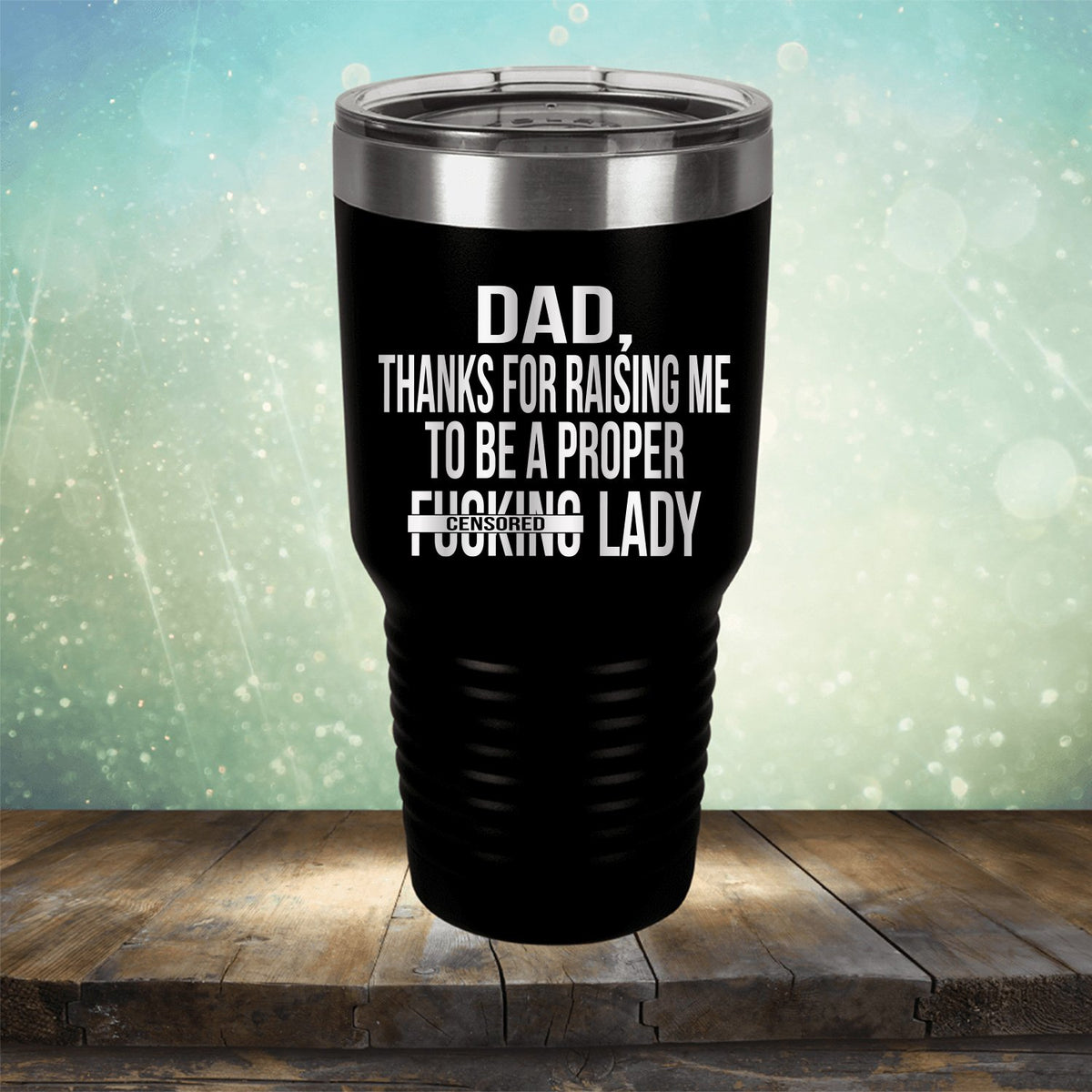 DAD Thanks For Raising Me To Be A Proper Fucking Lady