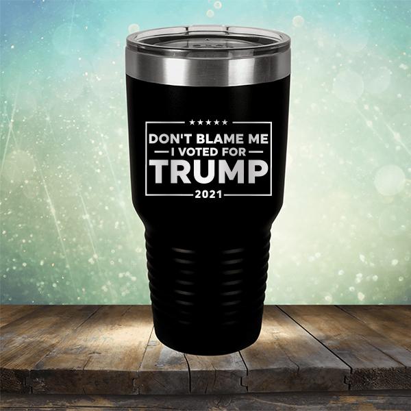 Don&#39;t Blame Me I Voted For Trump 2021 - Laser Etched Tumbler Mug