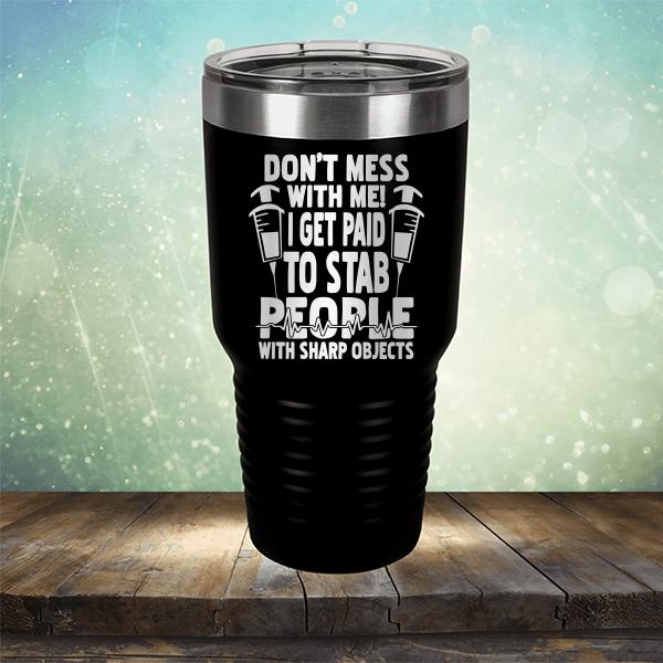 Don&#39;t Mess With Me! I Get Paid To Stab People With Sharp Objects - Laser Etched Tumbler Mug