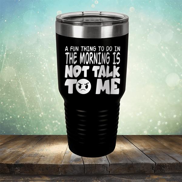 A Fun Thing To Do In The Morning Is Not Talk To Me - Laser Etched Tumbler Mug