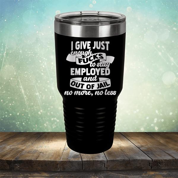 I Give Just Enough Fucks to Stay Employed and Out of Jail No More No Less - Laser Etched Tumbler Mug