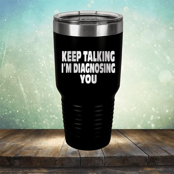 Keep Talking I'm Diagnosing You - Laser Etched Tumbler Mug