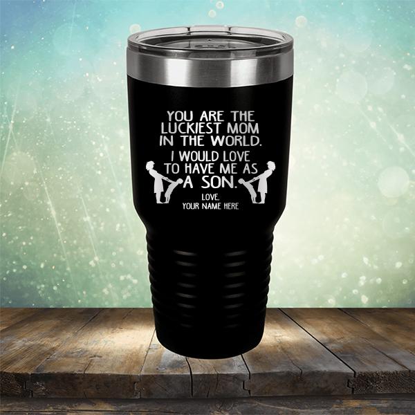 You Are The Luckiest Mom In The World. I Would Love To Have Me As A Son - Laser Etched Tumbler Mug
