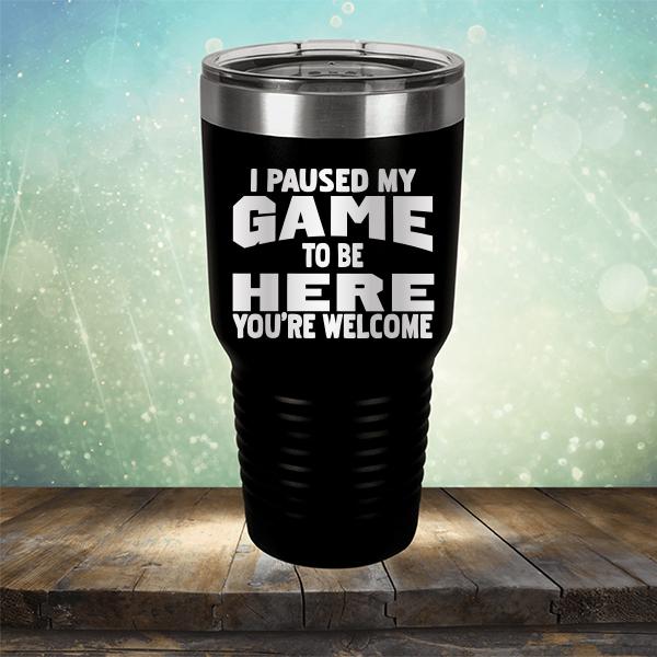 I Paused My Game To Be Here You&#39;re Welcome - Laser Etched Tumbler Mug