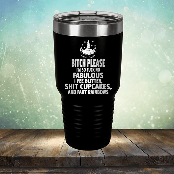 Bitch Please I&#39;m So Fucking Fabulous I Pee Glitter Shit Cupcakes And Fart Rainbows - Laser Etched Tumbler Mug