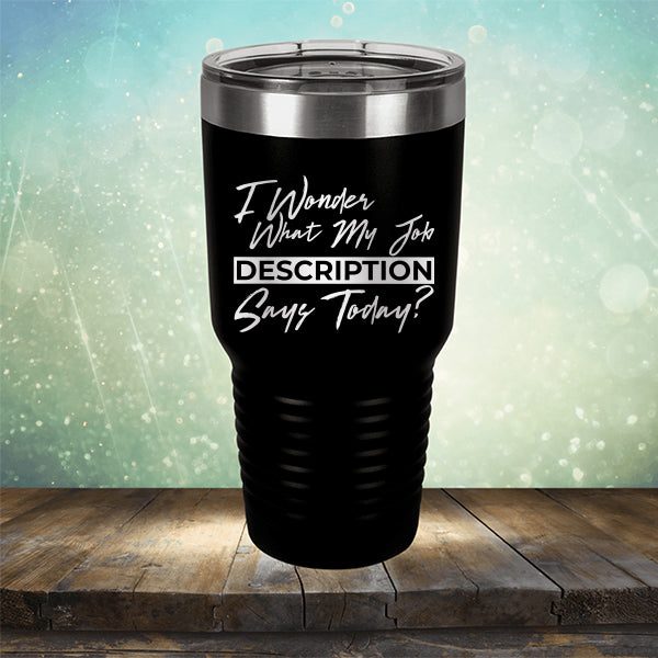 I Wonder What My Job Description Says Today? - Laser Etched Tumbler Mug