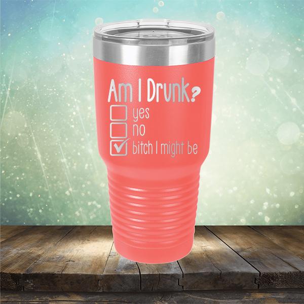 Am I Drunk Yes, No, Bitch I Might Be - Laser Etched Tumbler Mug