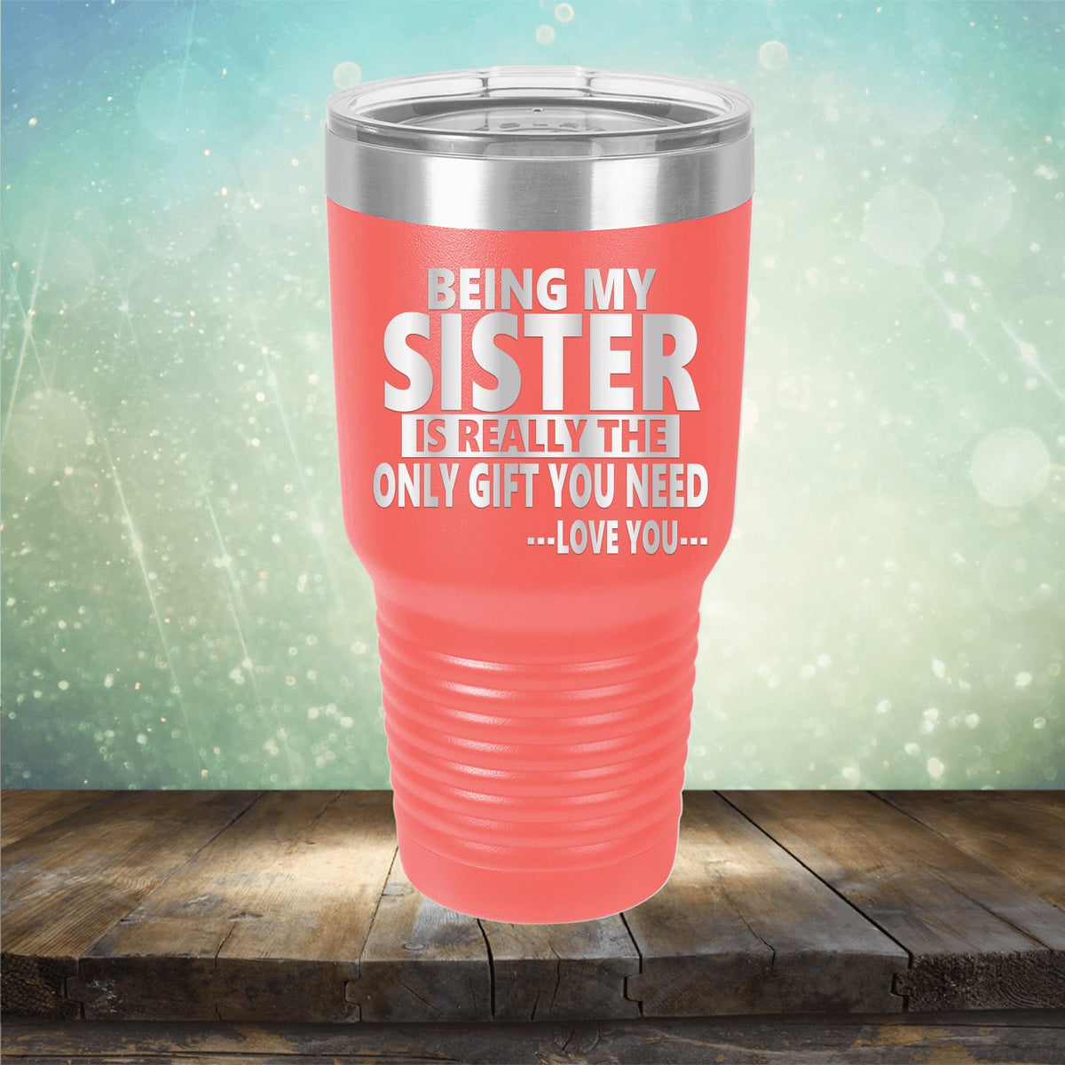 Being My Sister is Really The Only Gift You Need...Love You... - Laser Etched Tumbler Mug