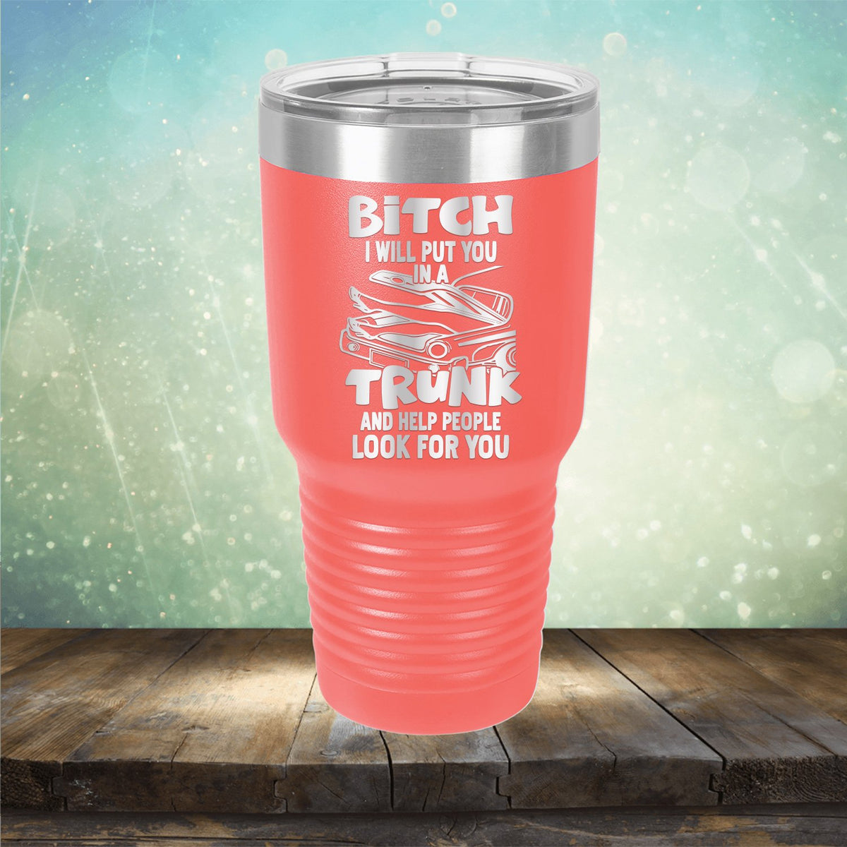 Bitch I Will Put You in A Trunk and Help People Look For You - Laser Etched Tumbler Mug