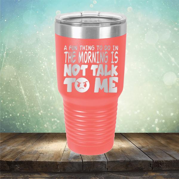 A Fun Thing To Do In The Morning Is Not Talk To Me - Laser Etched Tumbler Mug